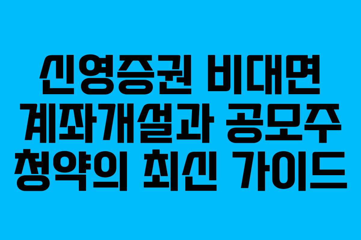 신영증권 비대면 계좌개설과 공모주 청약의 최신 가이드 신영증권 비대면 계좌개설과 공모주 청약의 최신 가이드