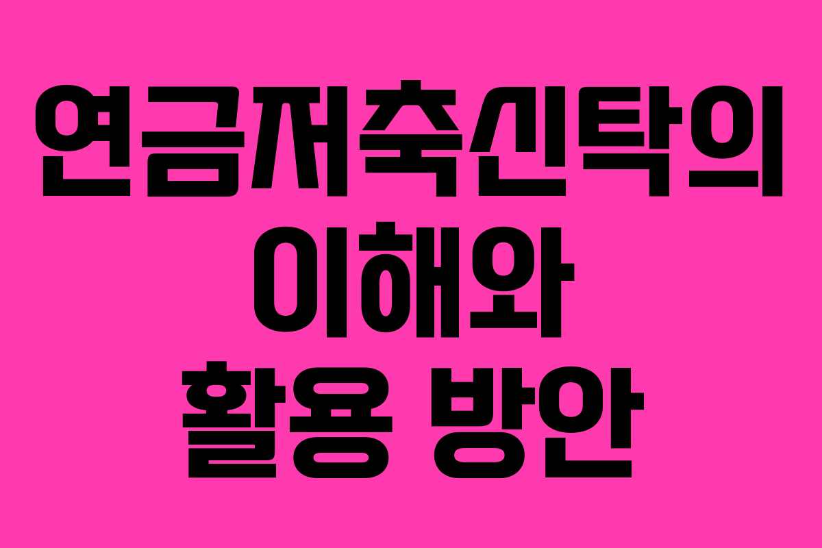 연금저축신탁의 이해와 활용 방안