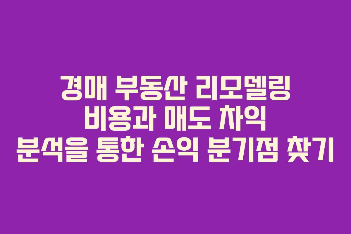 경매 부동산 리모델링 비용과 매도 차익 분석을 통한 손익 분기점 찾기 경매 부동산 리모델링 비용과 매도 차익 분석을 통한 손익 분기점 찾기