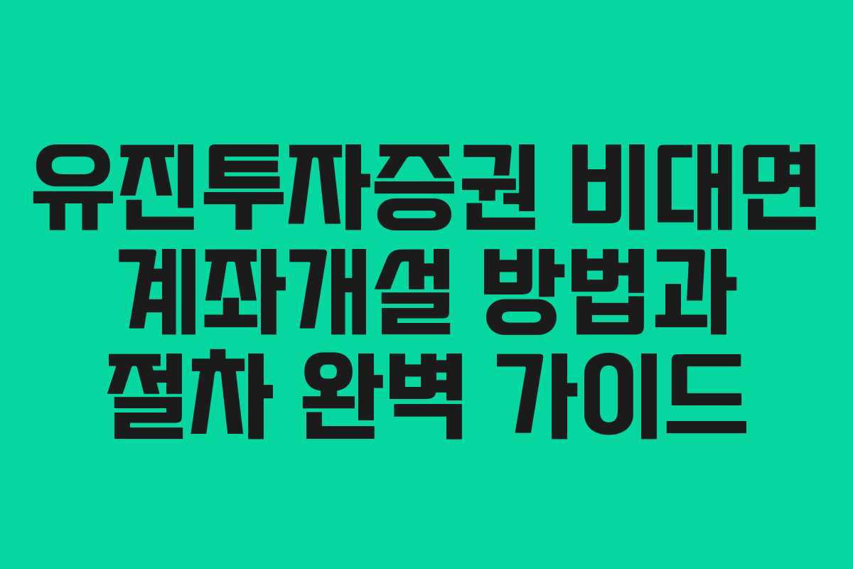 유진투자증권 비대면 계좌개설 방법과 절차 완벽 가이드