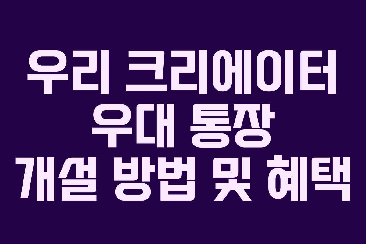 우리 크리에이터 우대 통장 개설 방법 및 혜택