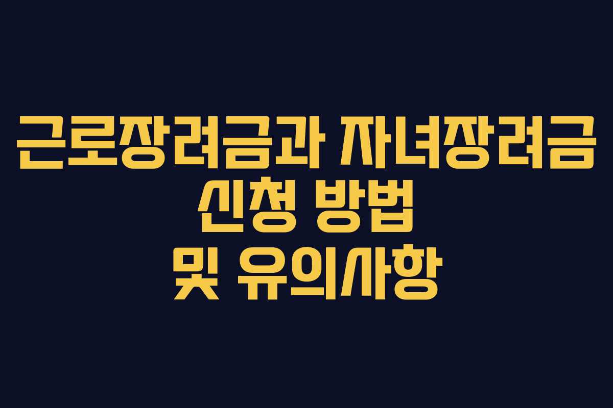 근로장려금과 자녀장려금 신청 방법 및 유의사항