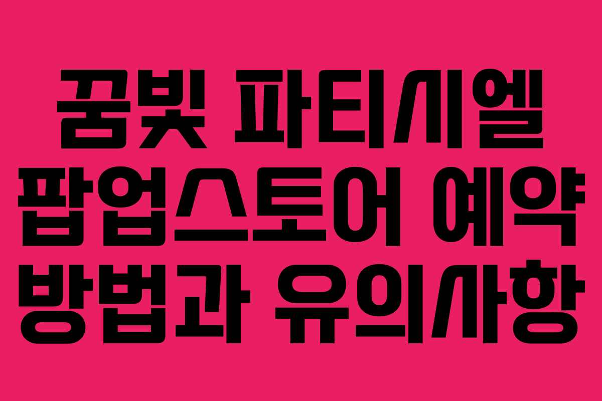 꿈빛 파티시엘 팝업스토어 예약 방법과 유의사항
