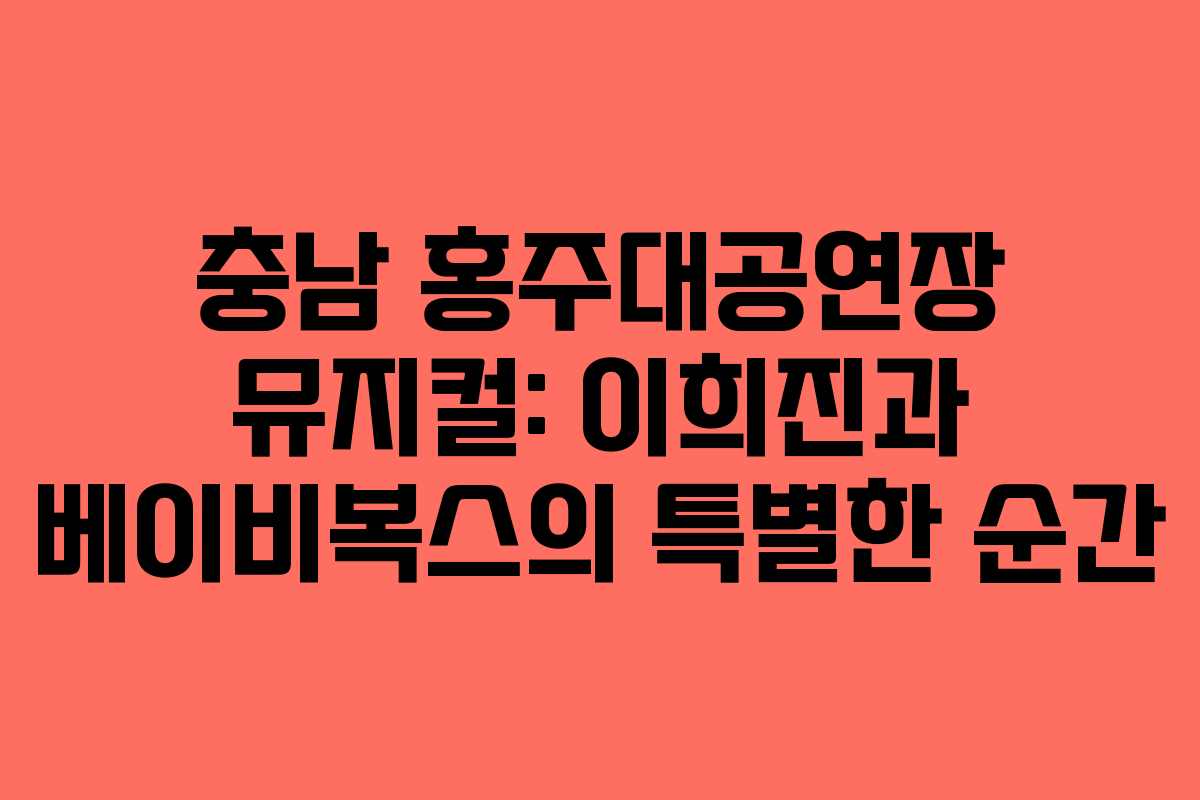 충남 홍주대공연장 뮤지컬: 이희진과 베이비복스의 특별한 순간