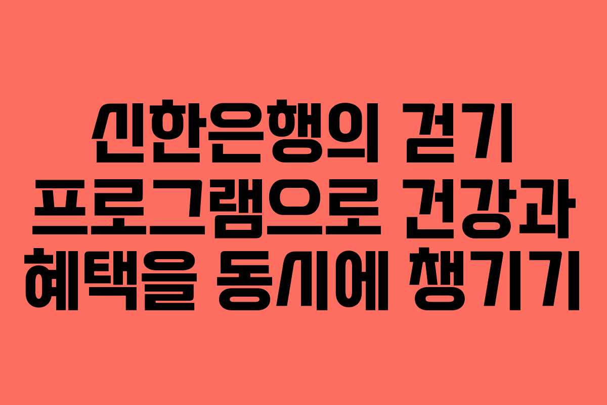 신한은행의 걷기 프로그램으로 건강과 혜택을 동시에 챙기기