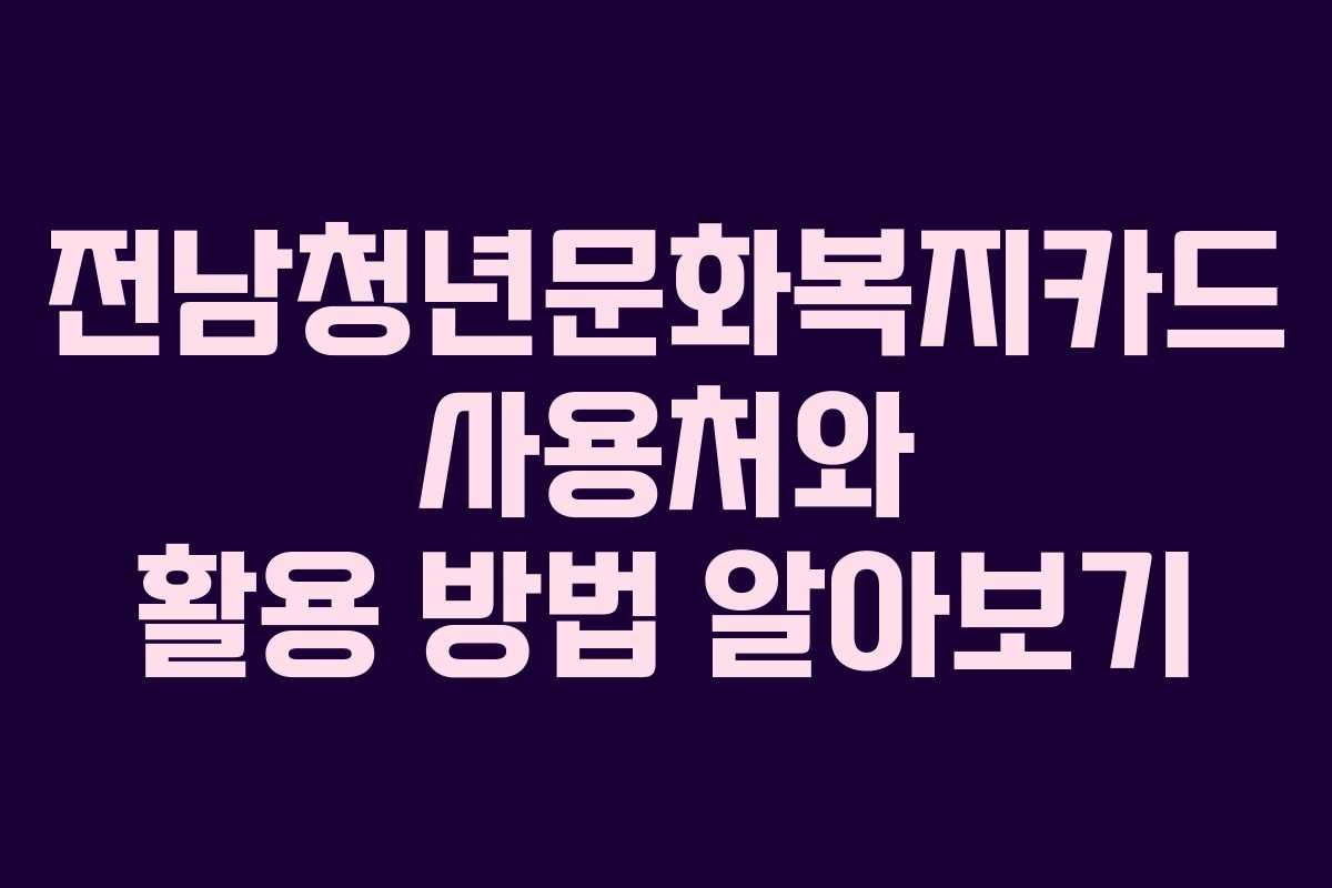 전남청년문화복지카드 사용처와 활용 방법 알아보기