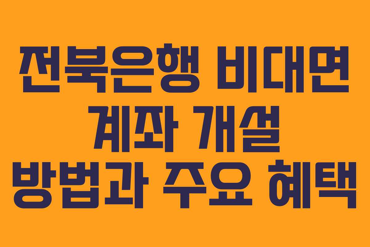 전북은행 비대면 계좌 개설 방법과 주요 혜택 전북은행 비대면 계좌 개설 방법과 주요 혜택