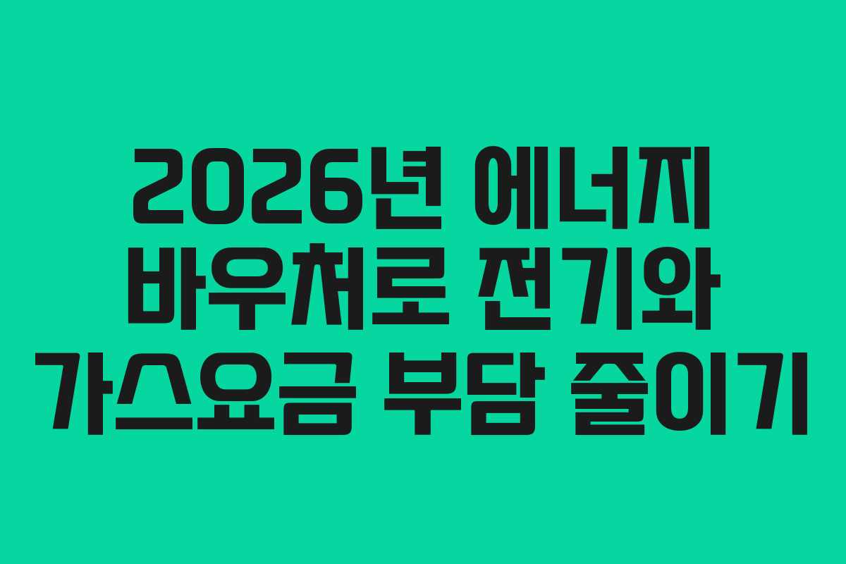 2026년 에너지 바우처로 전기와 가스요금 부담 줄이기