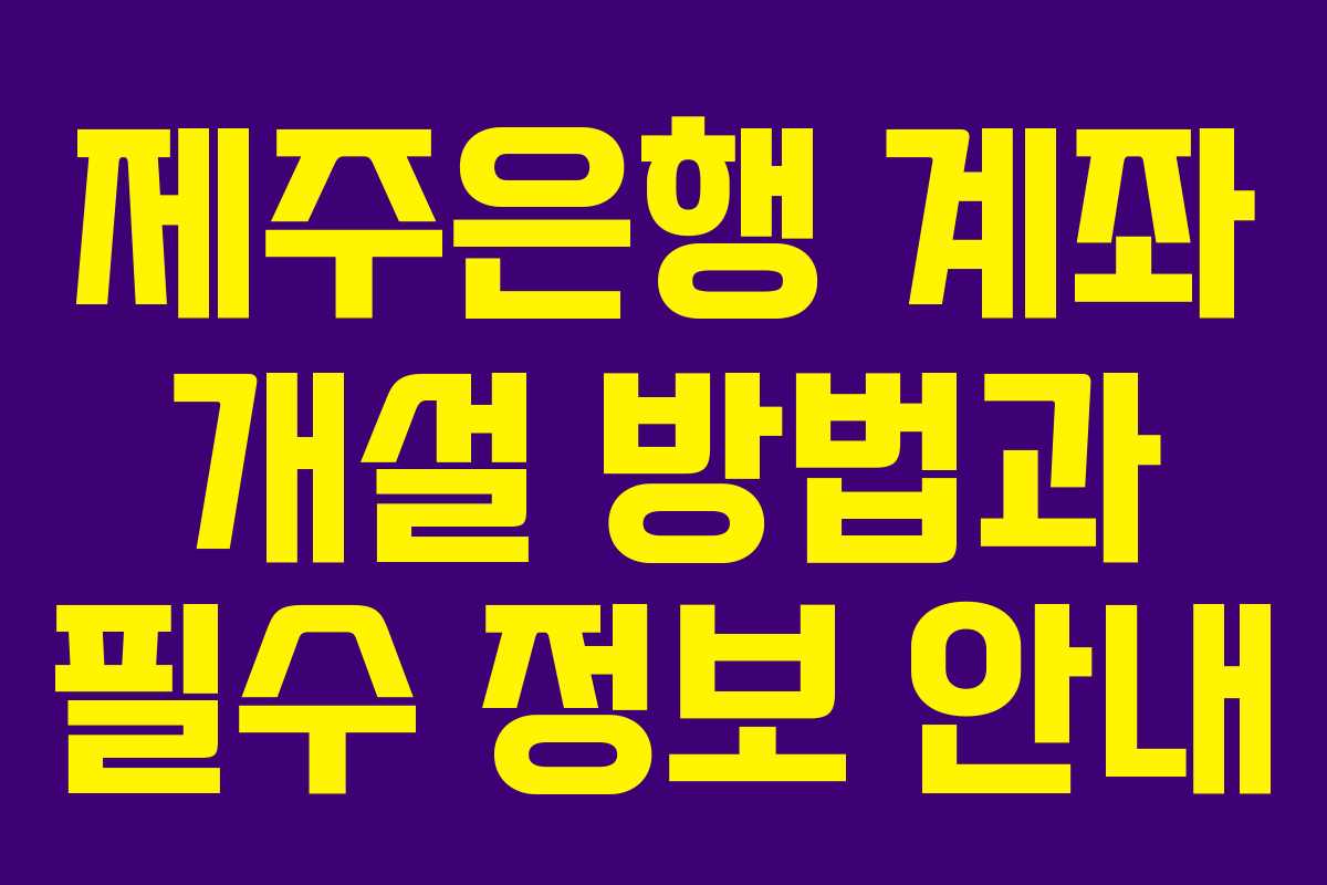제주은행 계좌 개설 방법과 필수 정보 안내