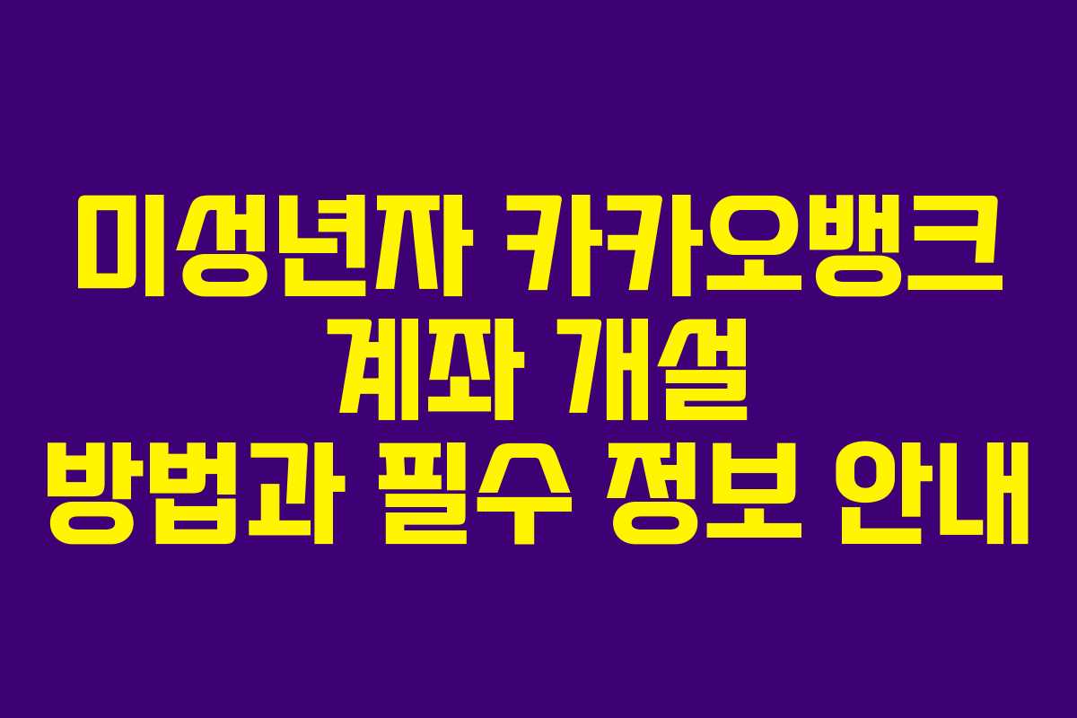 미성년자 카카오뱅크 계좌 개설 방법과 필수 정보 안내