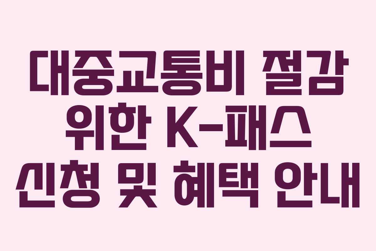 대중교통비 절감 위한 K-패스 신청 및 혜택 안내