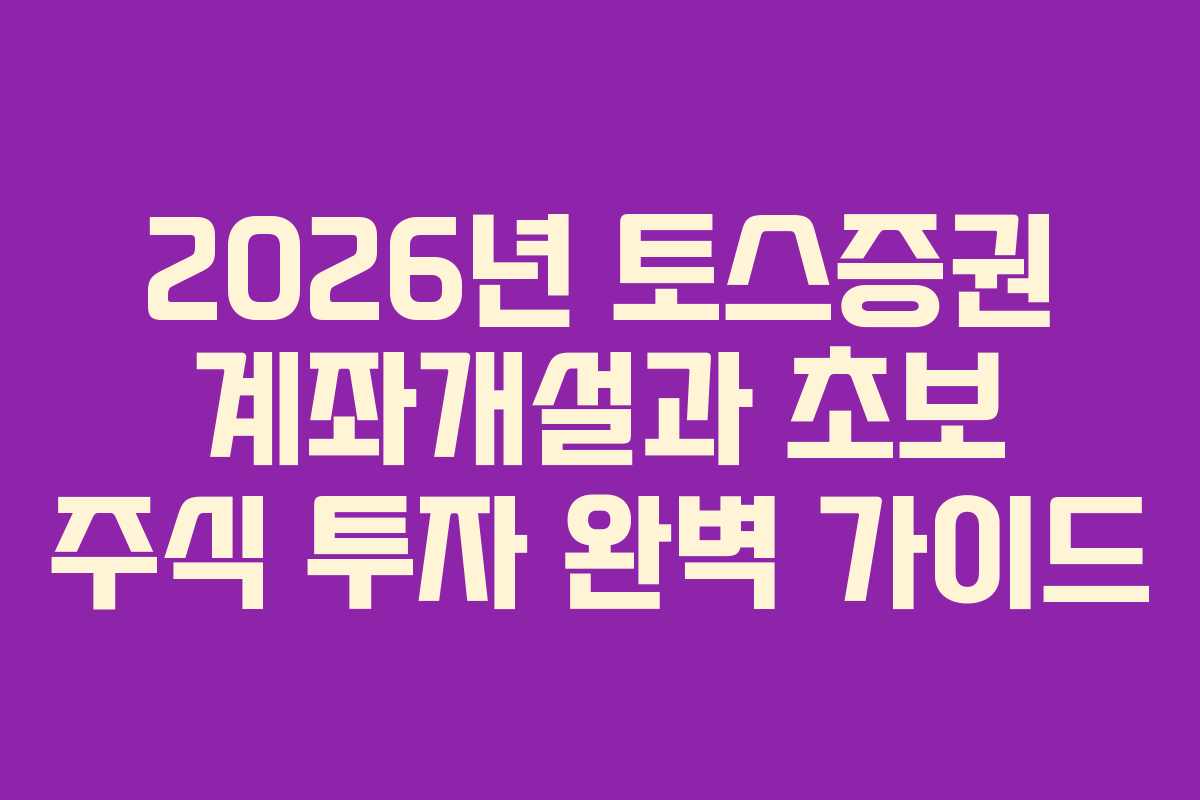 2026년 토스증권 계좌개설과 초보 주식 투자 완벽 가이드