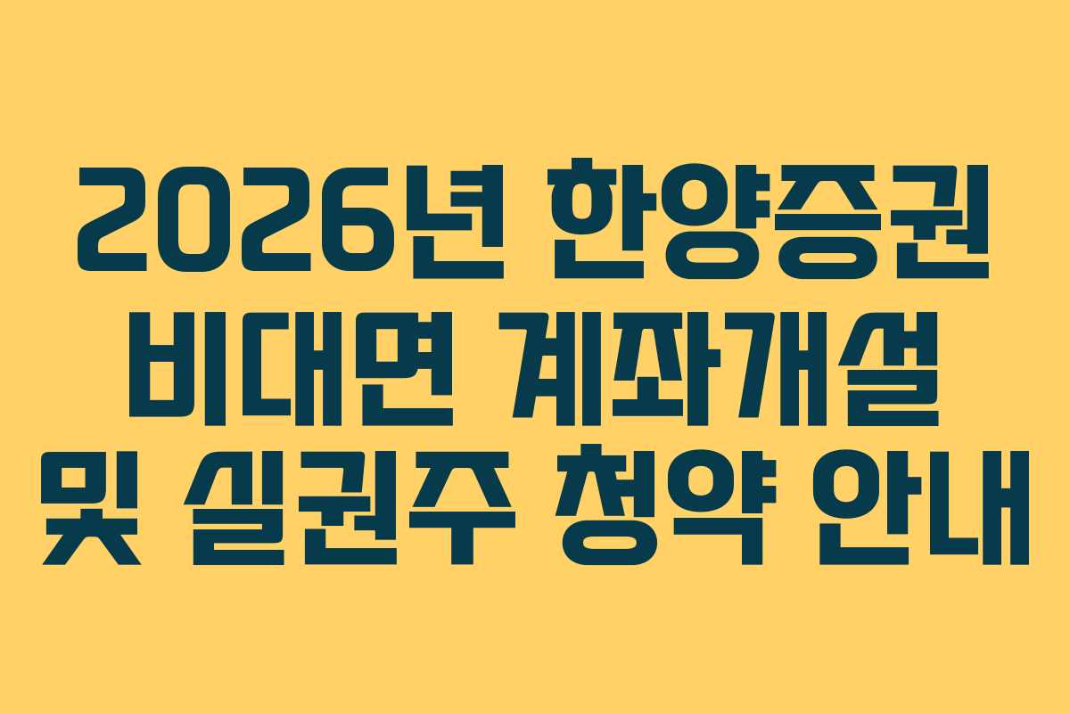 2026년 한양증권 비대면 계좌개설 및 실권주 청약 안내