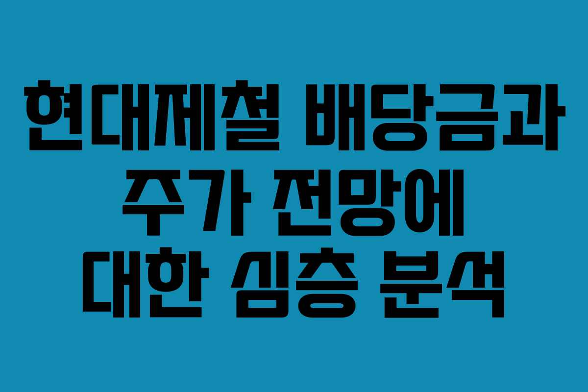 현대제철 배당금과 주가 전망에 대한 심층 분석