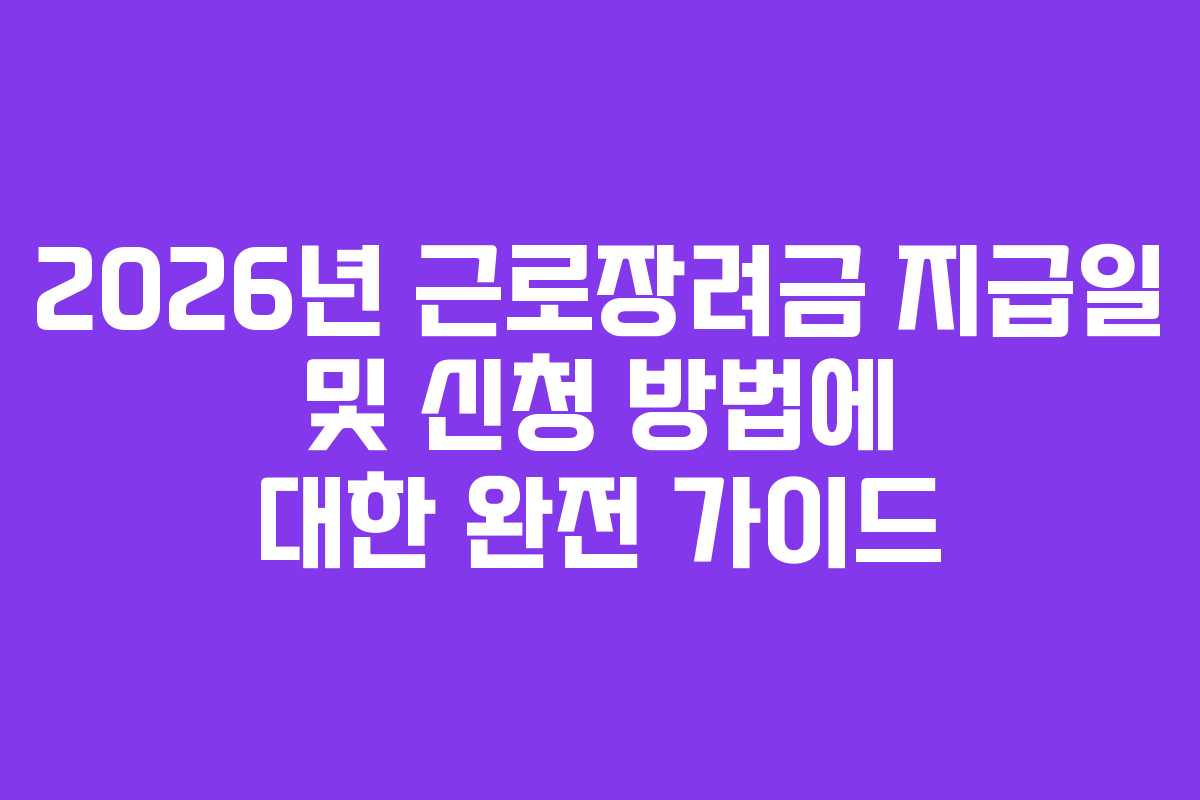 2026년 근로장려금 지급일 및 신청 방법에 대한 완전 가이드