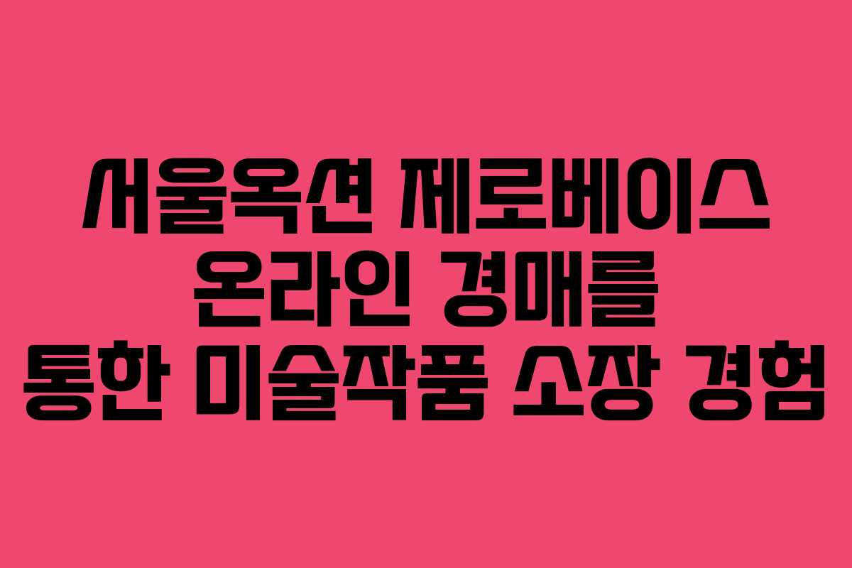 서울옥션 제로베이스 온라인 경매를 통한 미술작품 소장 경험