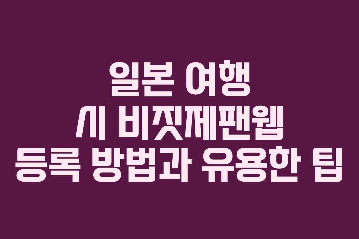 일본 여행 시 비짓제팬웹 등록 방법과 유용한 팁 일본 여행 시 비짓제팬웹 등록 방법과 유용한 팁