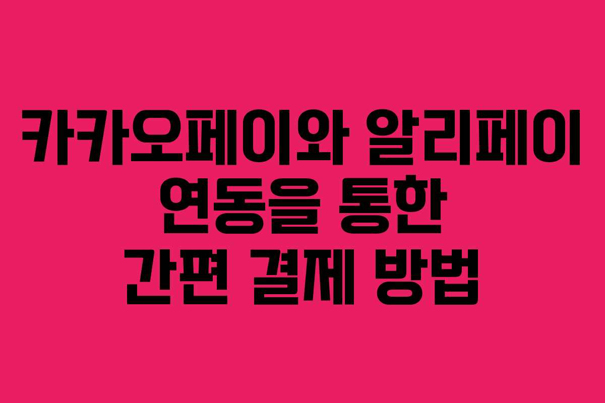 카카오페이와 알리페이 연동을 통한 간편 결제 방법 카카오페이와 알리페이 연동을 통한 간편 결제 방법