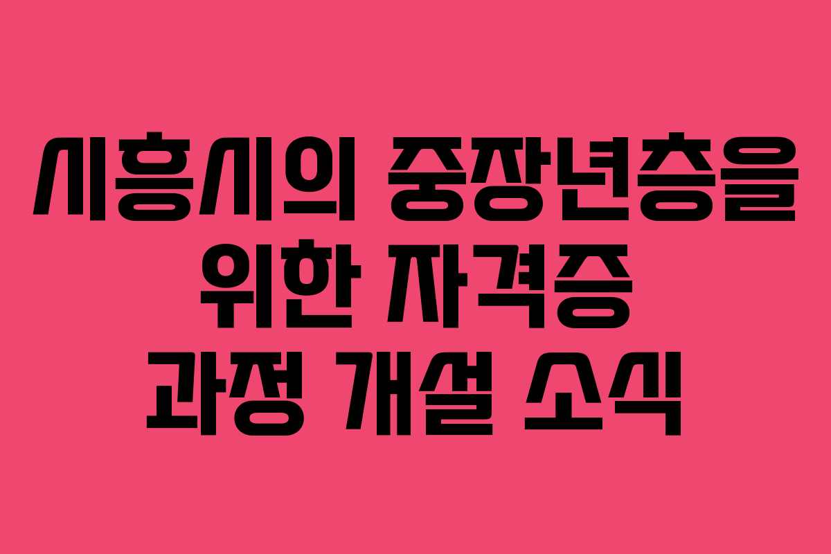 시흥시의 중장년층을 위한 자격증 과정 개설 소식 시흥시의 중장년층을 위한 자격증 과정 개설 소식
