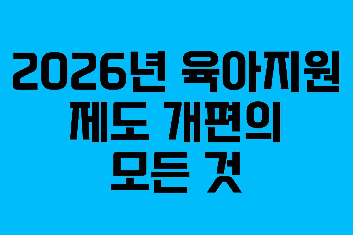 2026년 육아지원 제도 개편의 모든 것