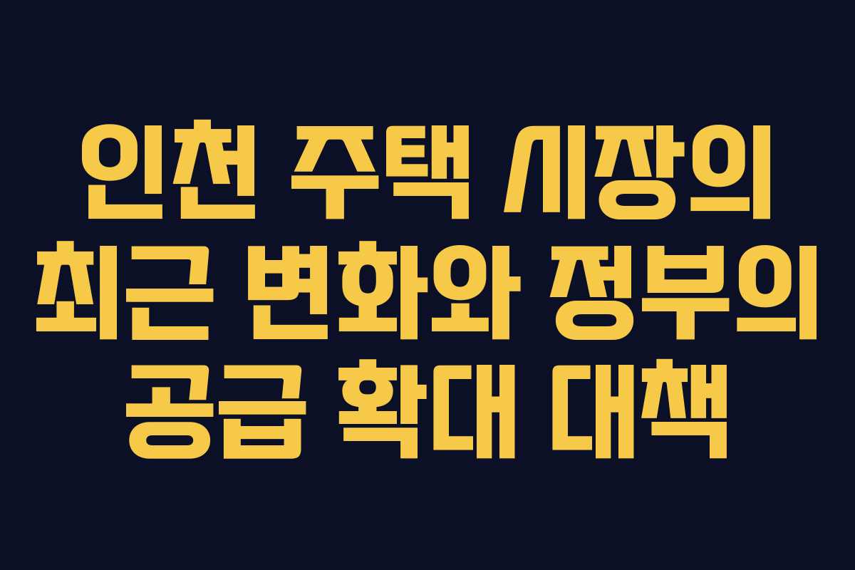 인천 주택 시장의 최근 변화와 정부의 공급 확대 대책