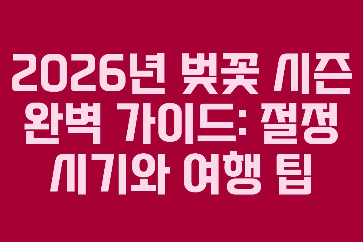 2026년 벚꽃 시즌 완벽 가이드: 절정 시기와 여행 팁 2026년 벚꽃 시즌 완벽 가이드: 절정 시기와 여행 팁