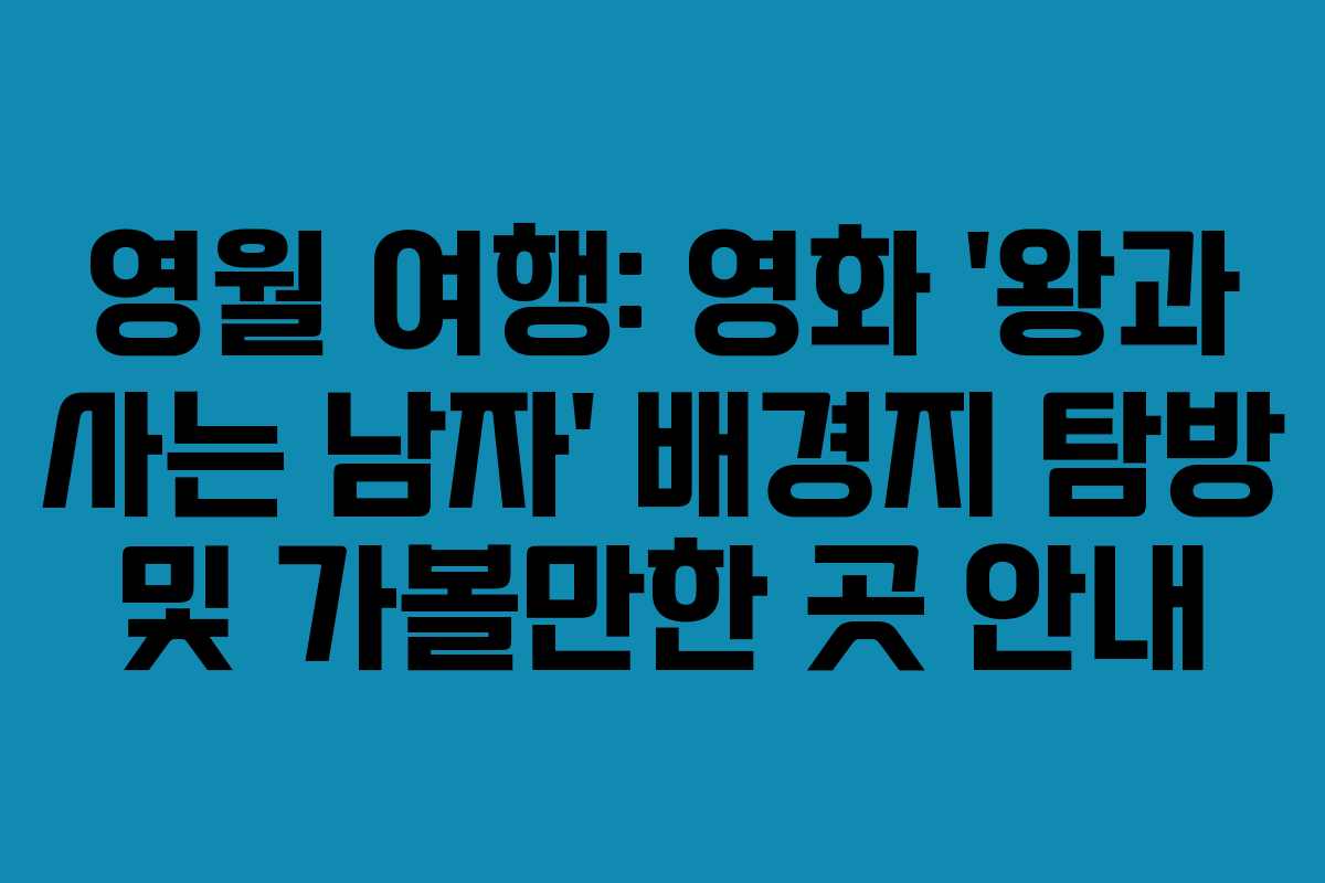 영월 여행: 영화 ‘왕과 사는 남자’ 배경지 탐방 및 가볼만한 곳 안내 영월 여행: 영화 ‘왕과 사는 남자’ 배경지 탐방 및 가볼만한 곳 안내