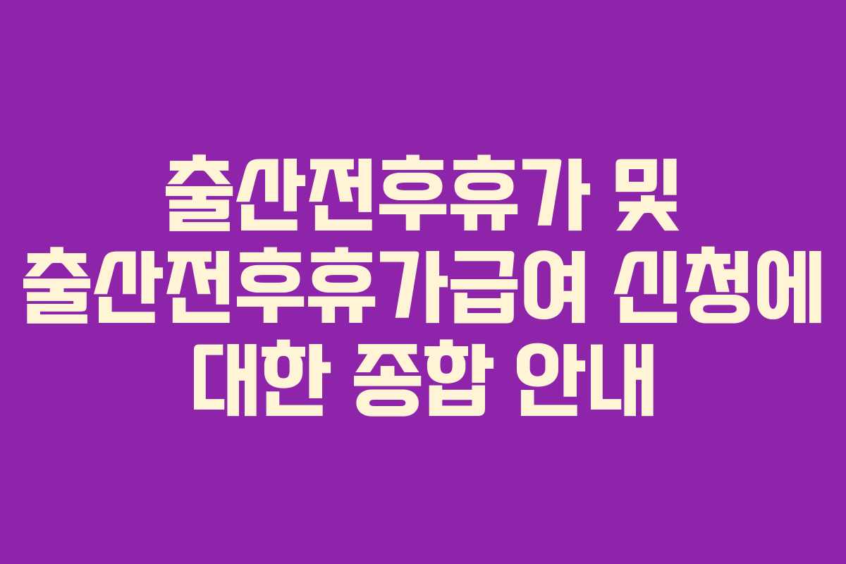 출산전후휴가 및 출산전후휴가급여 신청에 대한 종합 안내 출산전후휴가 및 출산전후휴가급여 신청에 대한 종합 안내