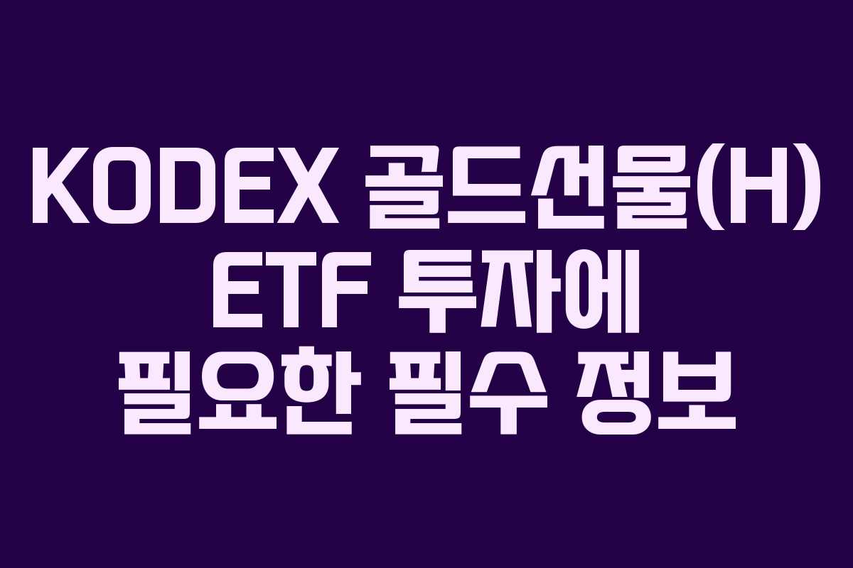 KODEX 골드선물(H) ETF 투자에 필요한 필수 정보