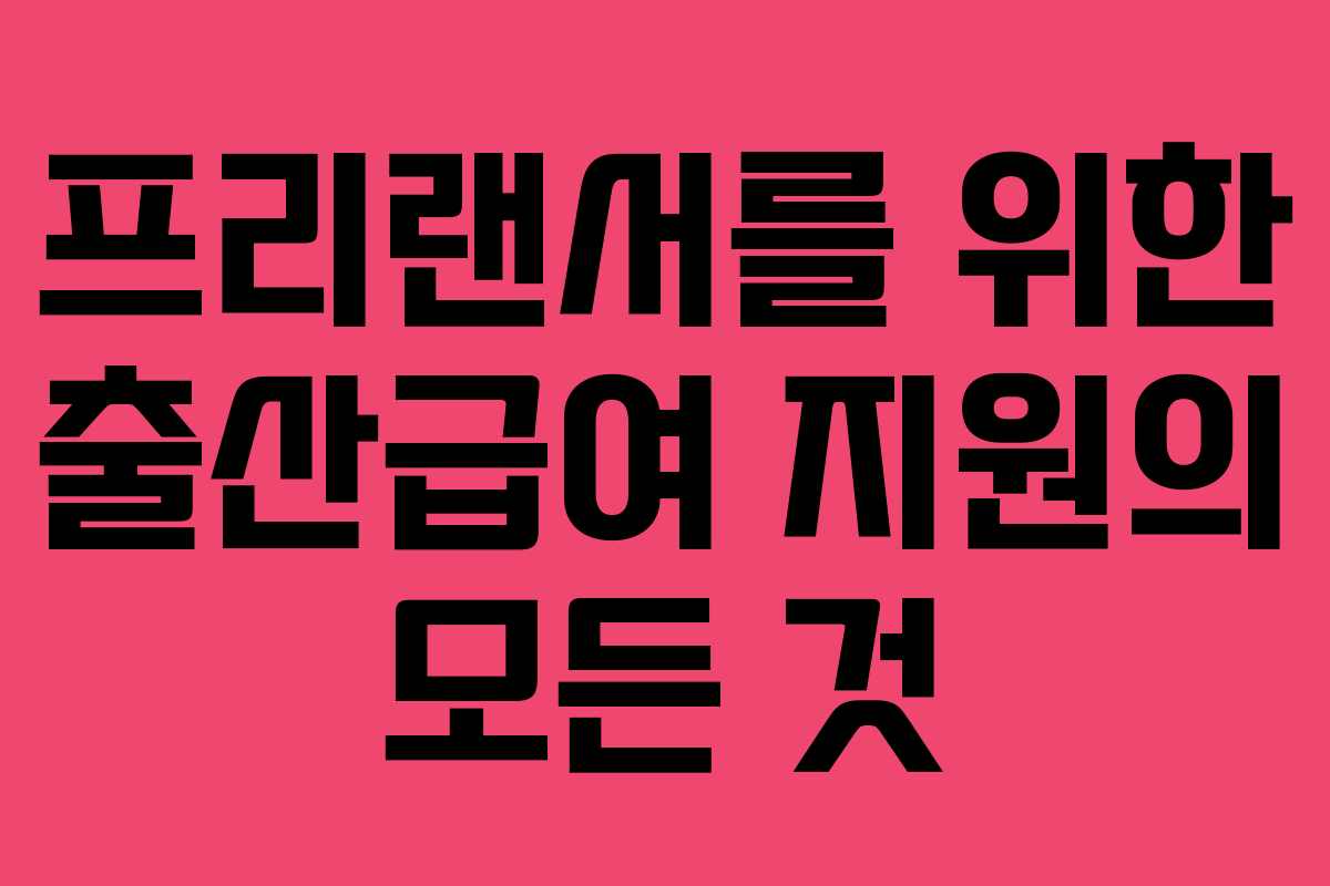 프리랜서를 위한 출산급여 지원의 모든 것