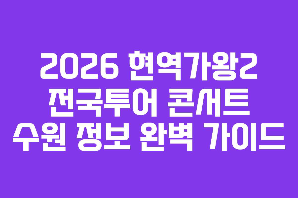 2026 현역가왕2 전국투어 콘서트 수원 정보 완벽 가이드