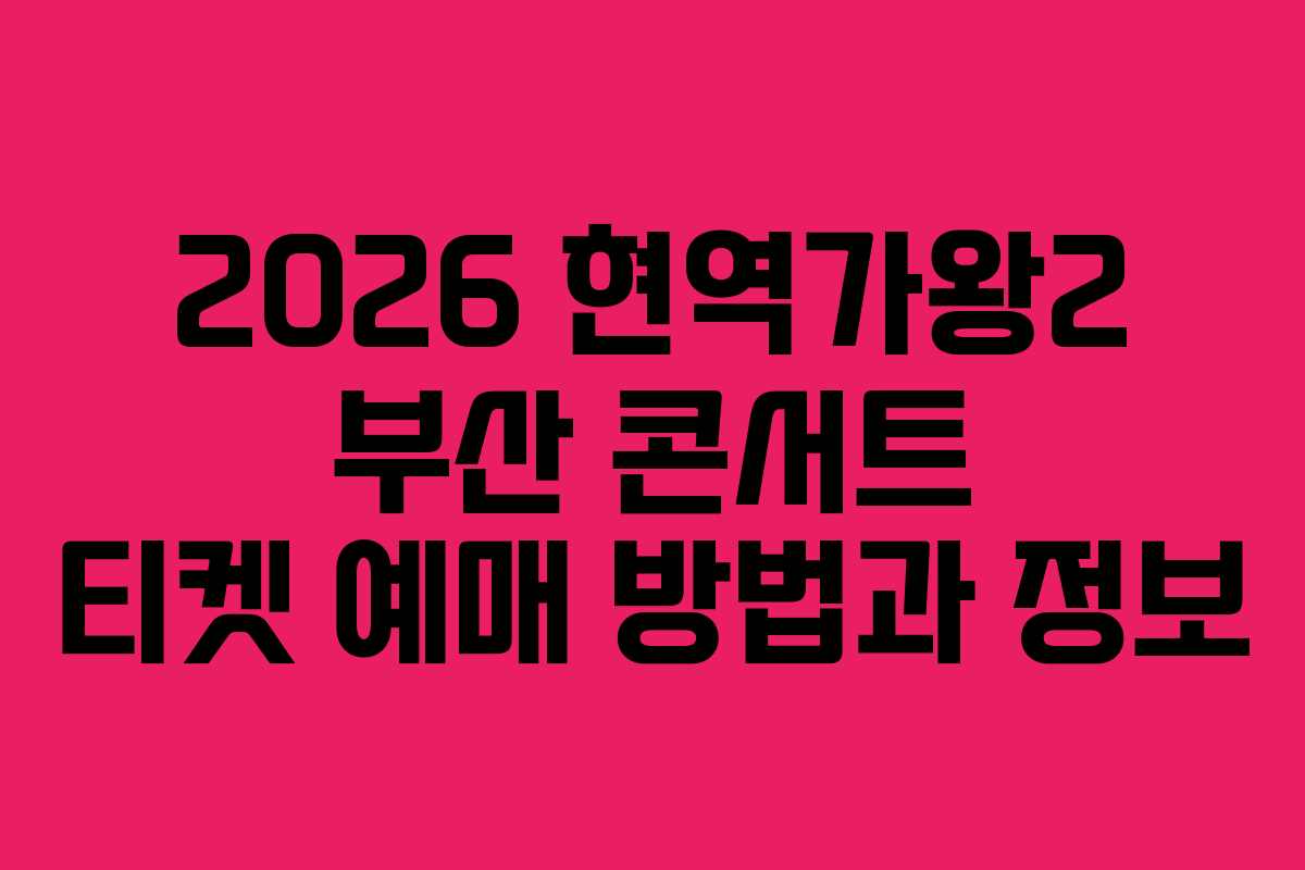 2026 현역가왕2 부산 콘서트 티켓 예매 방법과 정보