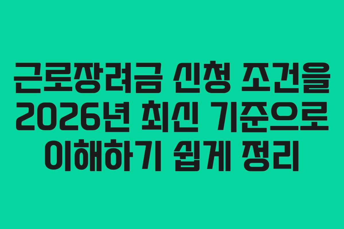 근로장려금 신청 조건을 2026년 최신 기준으로 이해하기 쉽게 정리