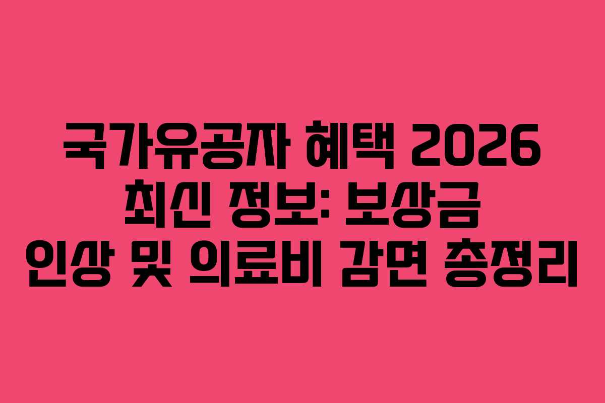 국가유공자 혜택 2026 최신 정보: 보상금 인상 및 의료비 감면 총정리
