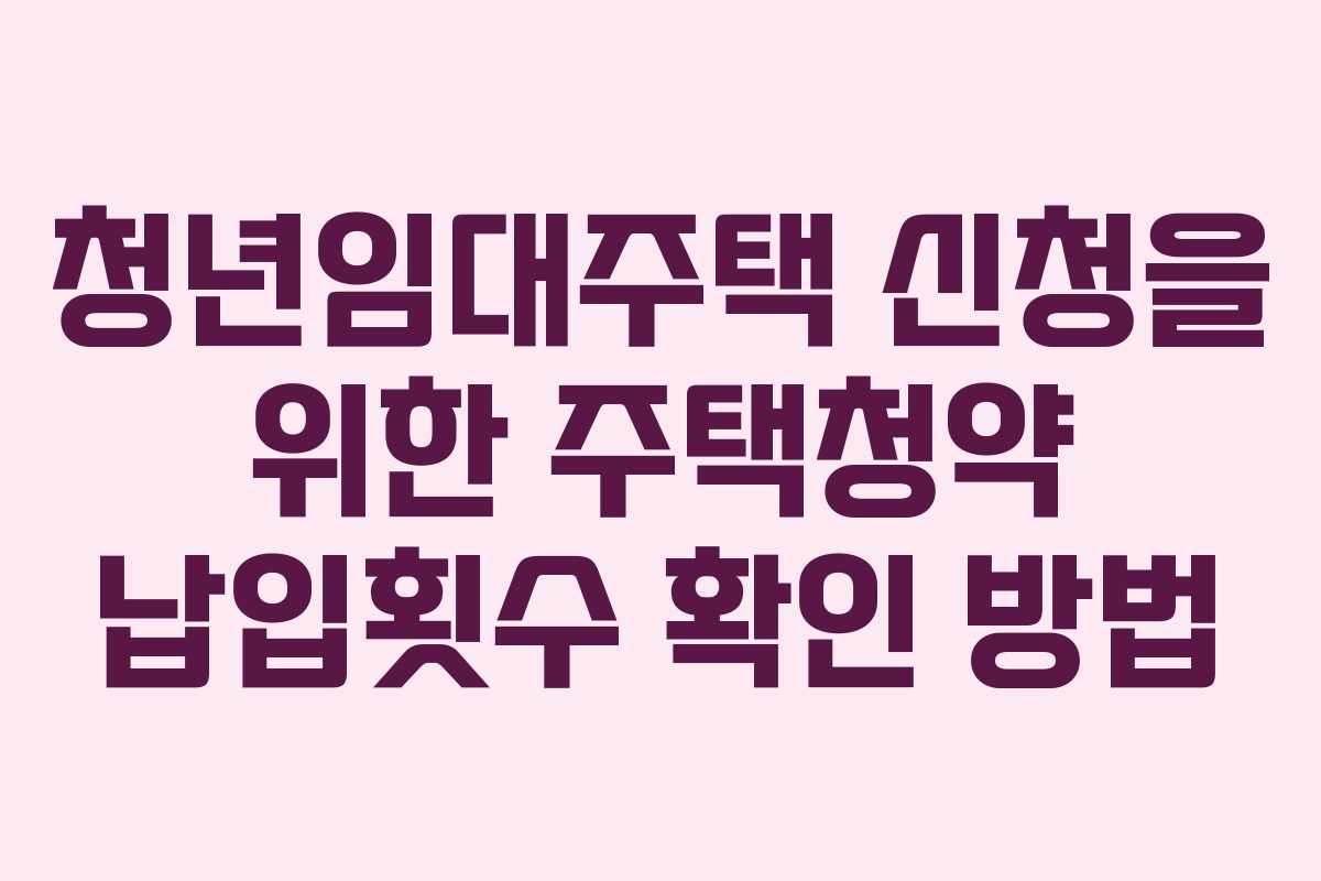 청년임대주택 신청을 위한 주택청약 납입횟수 확인 방법