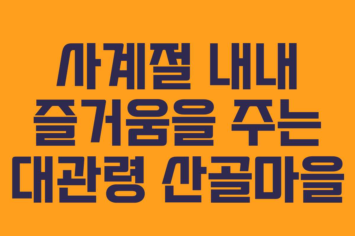 사계절 내내 즐거움을 주는 대관령 산골마을