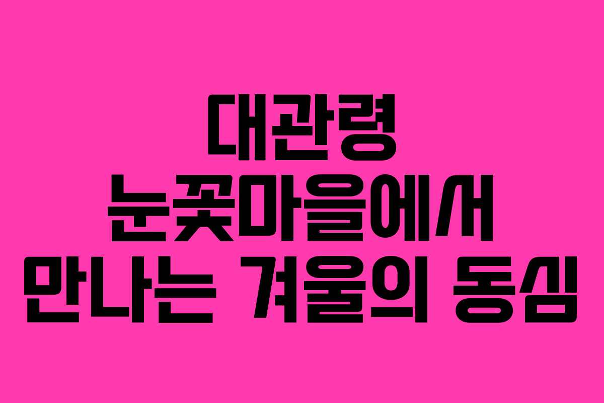 대관령 눈꽃마을에서 만나는 겨울의 동심