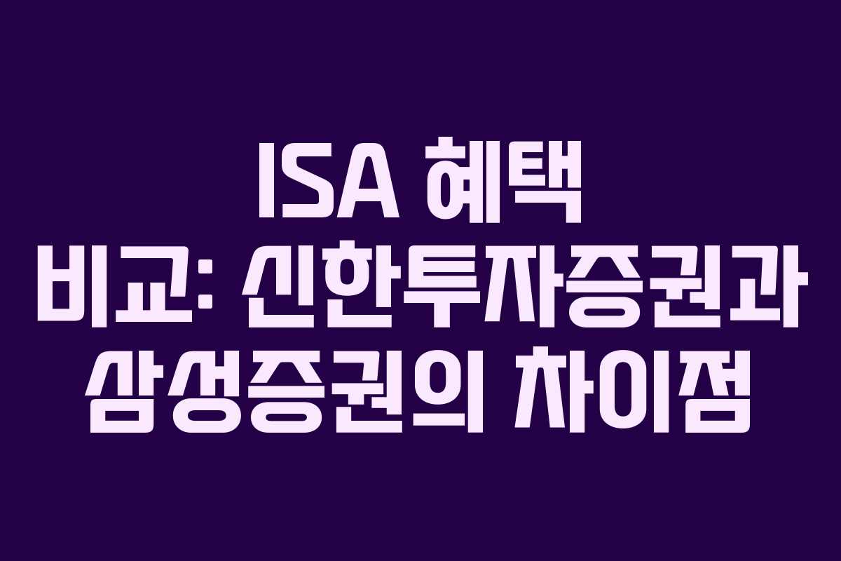 ISA 혜택 비교: 신한투자증권과 삼성증권의 차이점