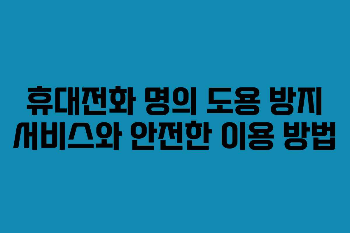 휴대전화 명의 도용 방지 서비스와 안전한 이용 방법