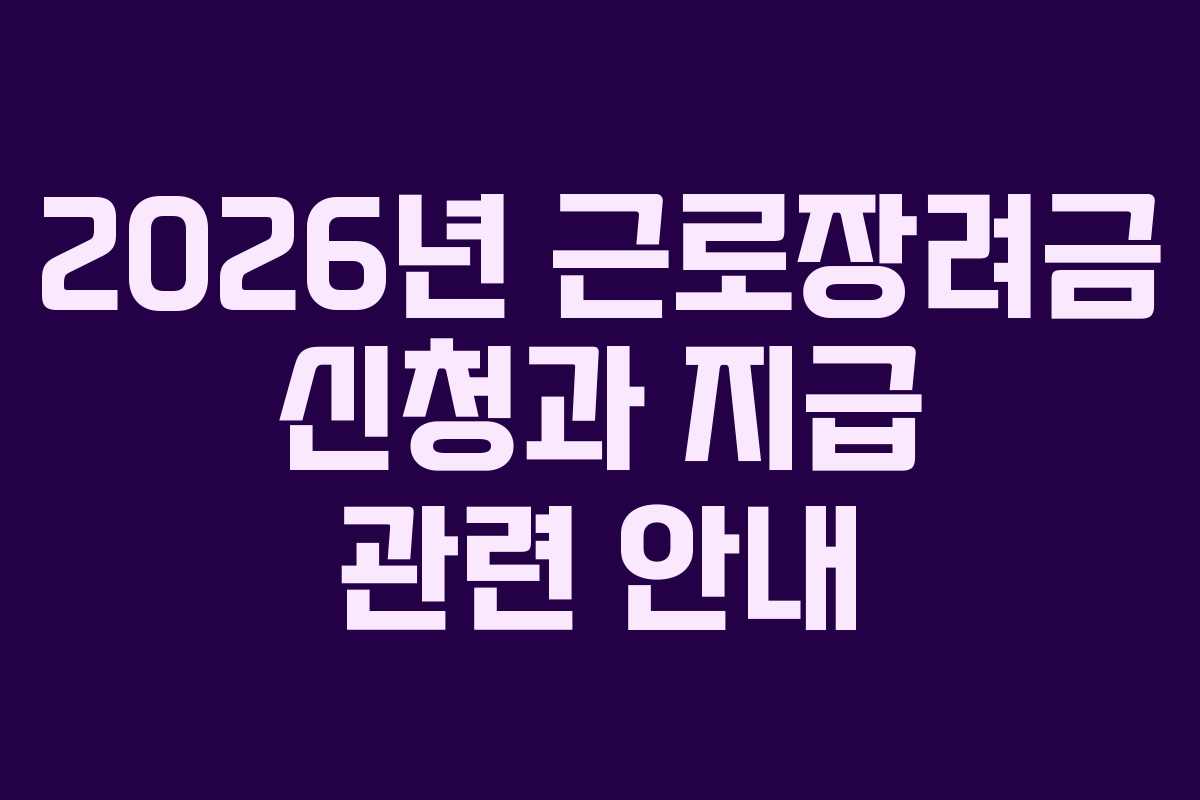 2026년 근로장려금 신청과 지급 관련 안내