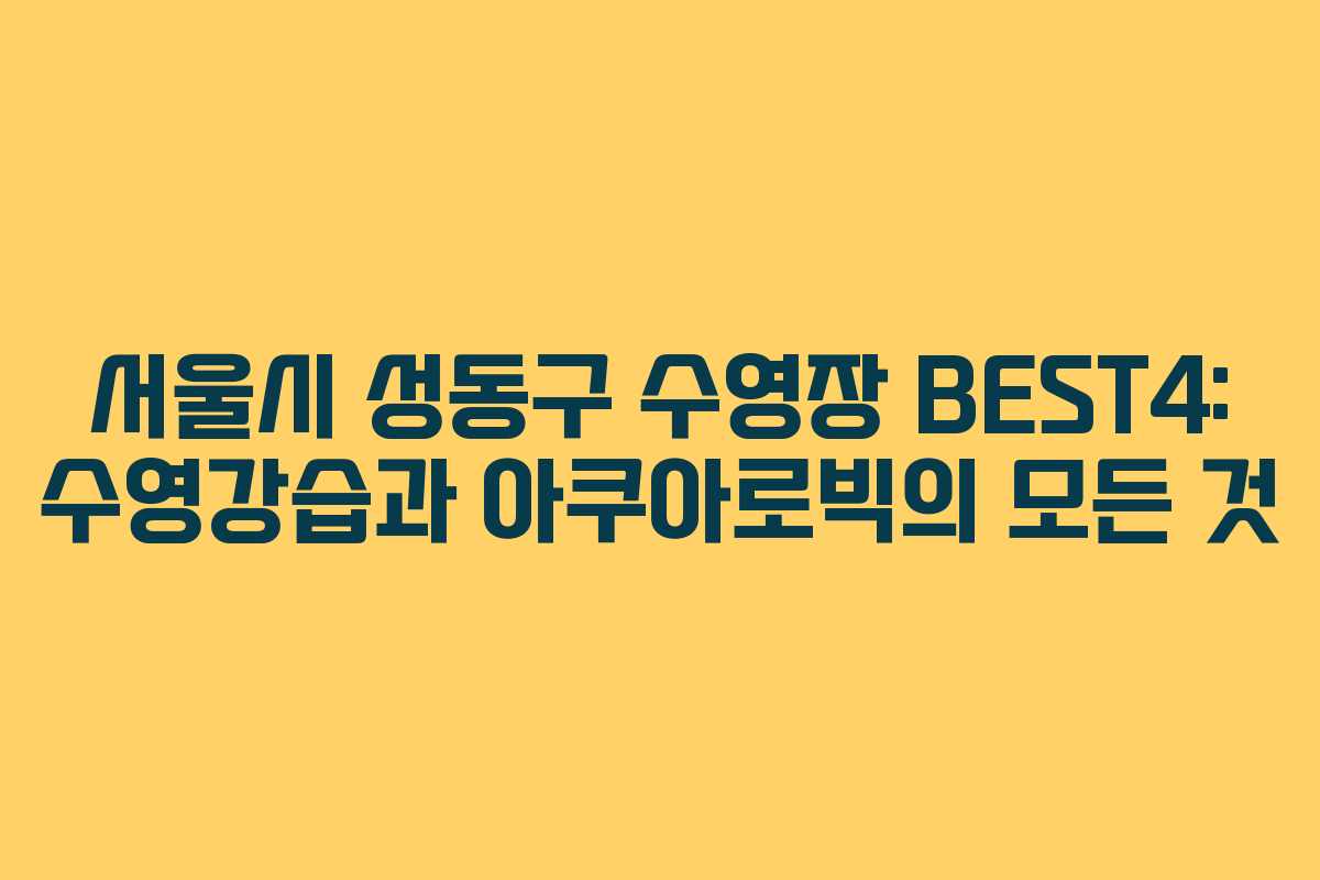 서울시 성동구 수영장 BEST4: 수영강습과 아쿠아로빅의 모든 것