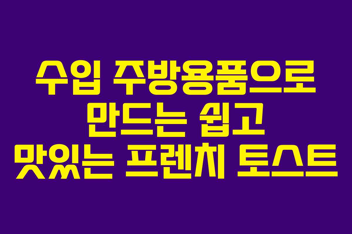 수입 주방용품으로 만드는 쉽고 맛있는 프렌치 토스트