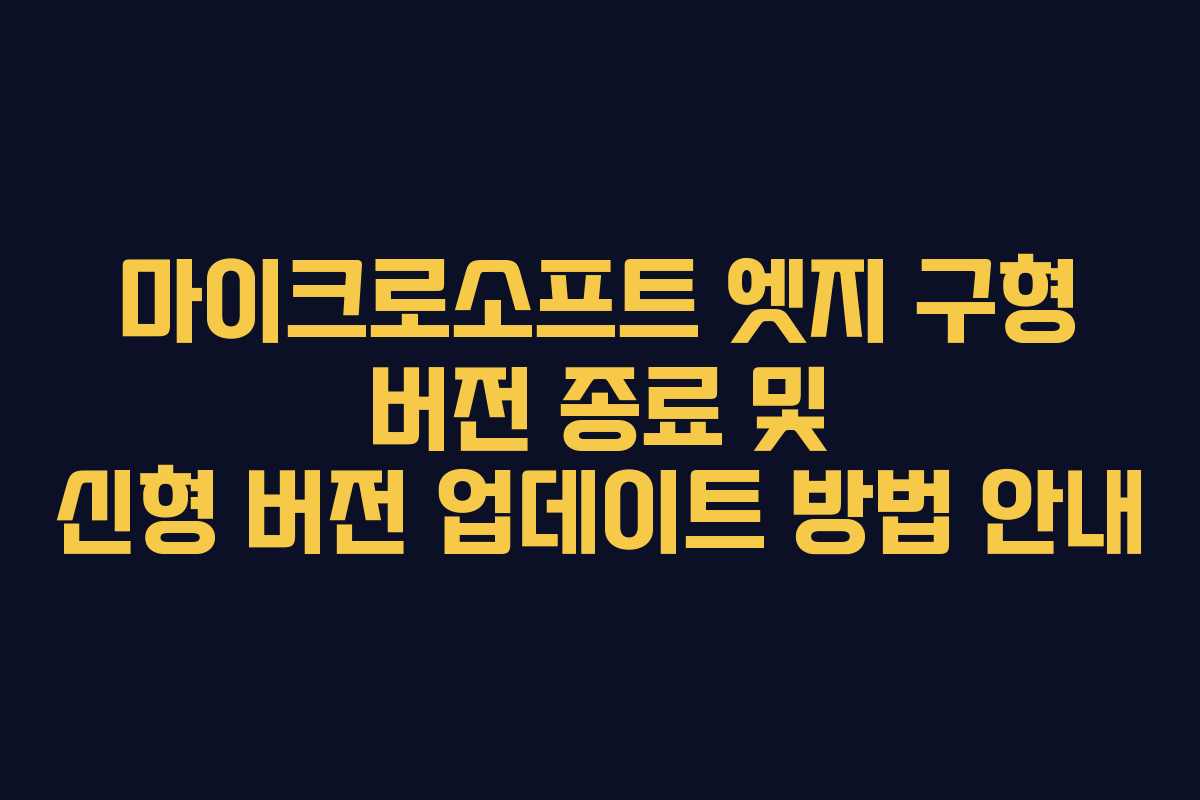 마이크로소프트 엣지 구형 버전 종료 및 신형 버전 업데이트 방법 안내