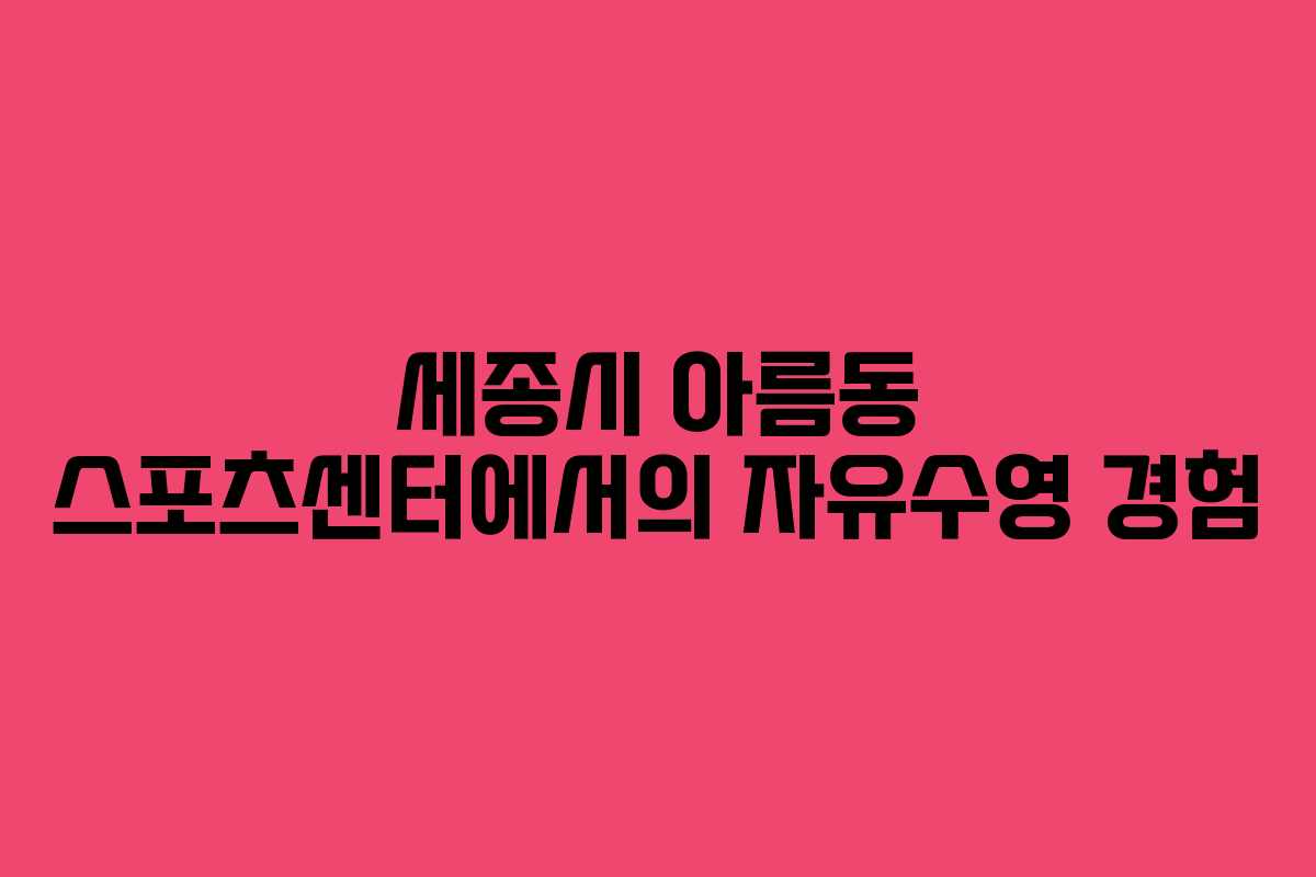 세종시 아름동 스포츠센터에서의 자유수영 경험