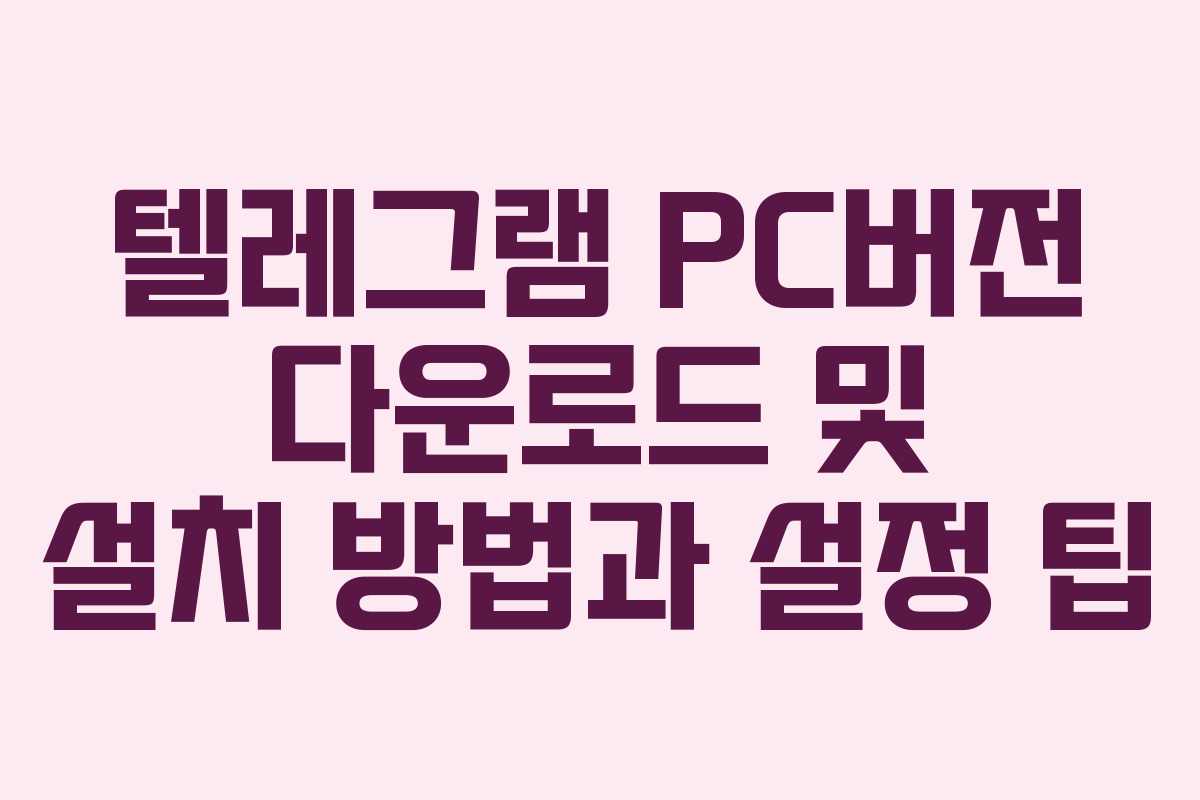 텔레그램 PC버전 다운로드 및 설치 방법과 설정 팁