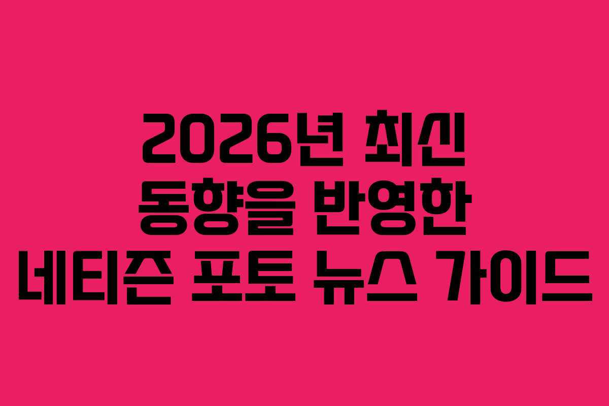 2026년 최신 동향을 반영한 네티즌 포토 뉴스 가이드