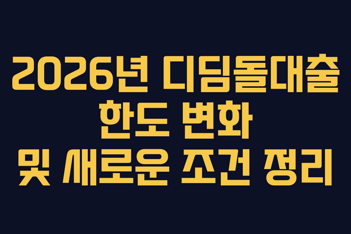 2026년 디딤돌대출 한도 변화 및 새로운 조건 정리