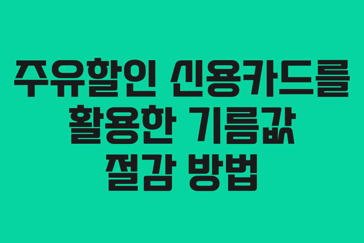 주유할인 신용카드를 활용한 기름값 절감 방법