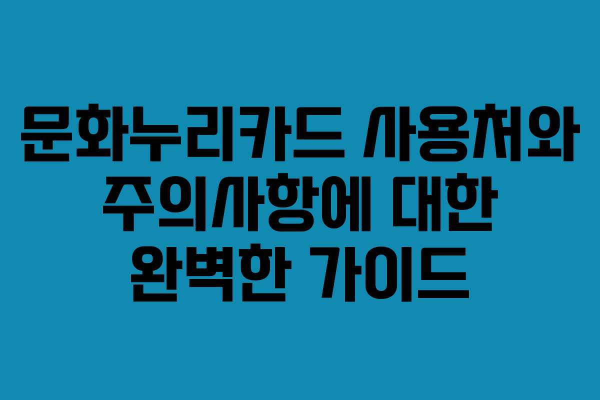 문화누리카드 사용처와 주의사항에 대한 완벽한 가이드