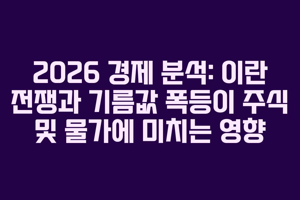 2026 경제 분석: 이란 전쟁과 기름값 폭등이 주식 및 물가에 미치는 영향